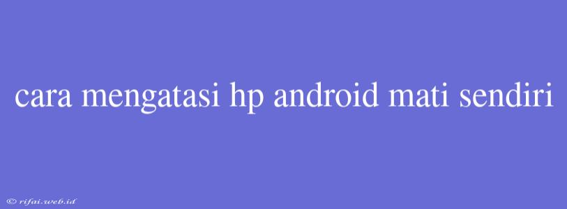 Cara Mengatasi Hp Android Mati Sendiri