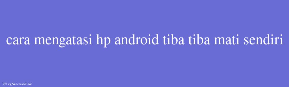 Cara Mengatasi Hp Android Tiba Tiba Mati Sendiri