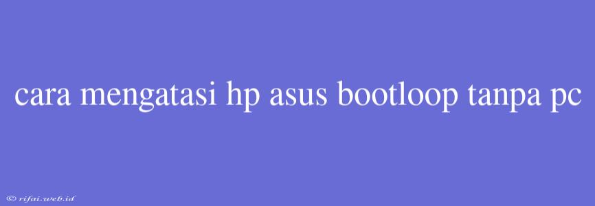 Cara Mengatasi Hp Asus Bootloop Tanpa Pc