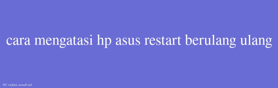 Cara Mengatasi Hp Asus Restart Berulang Ulang