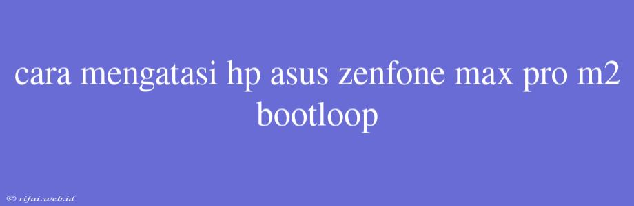 Cara Mengatasi Hp Asus Zenfone Max Pro M2 Bootloop