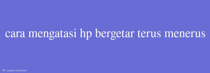 Cara Mengatasi Hp Bergetar Terus Menerus