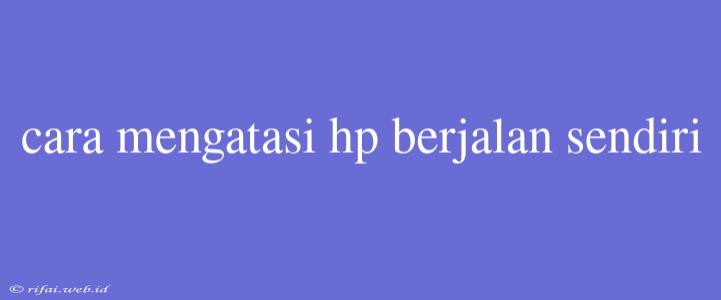 Cara Mengatasi Hp Berjalan Sendiri