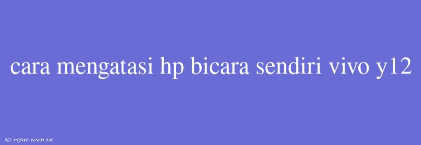 Cara Mengatasi Hp Bicara Sendiri Vivo Y12