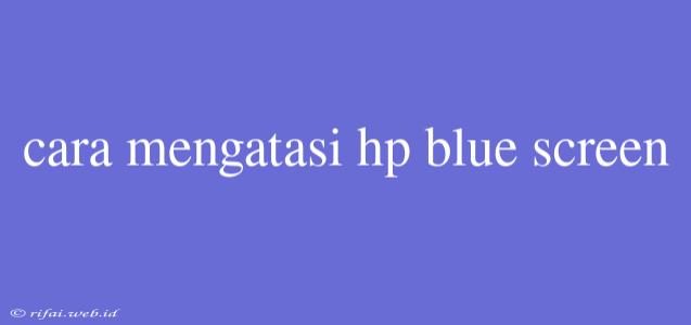 Cara Mengatasi Hp Blue Screen