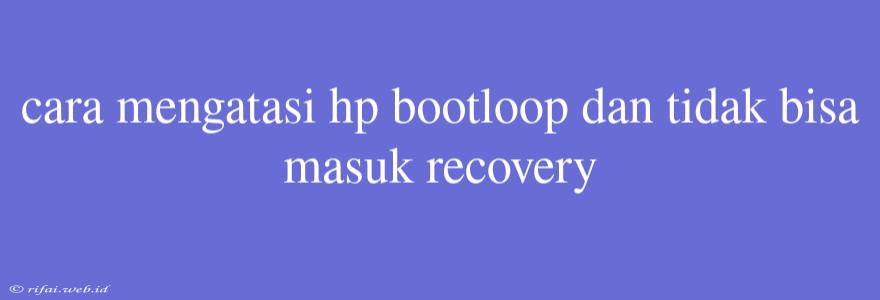 Cara Mengatasi Hp Bootloop Dan Tidak Bisa Masuk Recovery