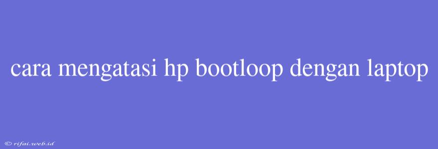 Cara Mengatasi Hp Bootloop Dengan Laptop