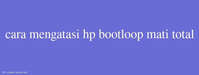 Cara Mengatasi Hp Bootloop Mati Total