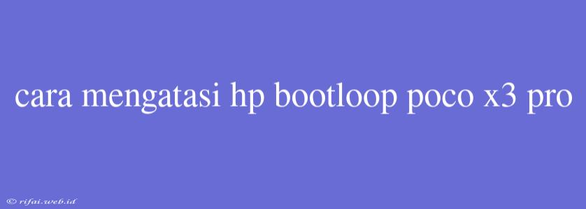 Cara Mengatasi Hp Bootloop Poco X3 Pro