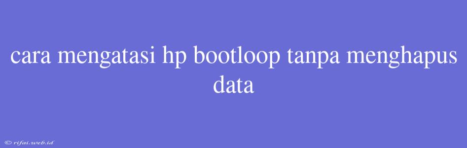 Cara Mengatasi Hp Bootloop Tanpa Menghapus Data