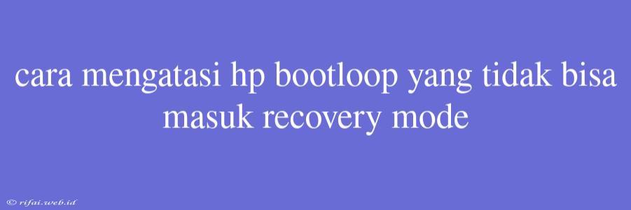 Cara Mengatasi Hp Bootloop Yang Tidak Bisa Masuk Recovery Mode