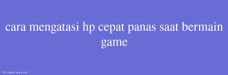 Cara Mengatasi Hp Cepat Panas Saat Bermain Game