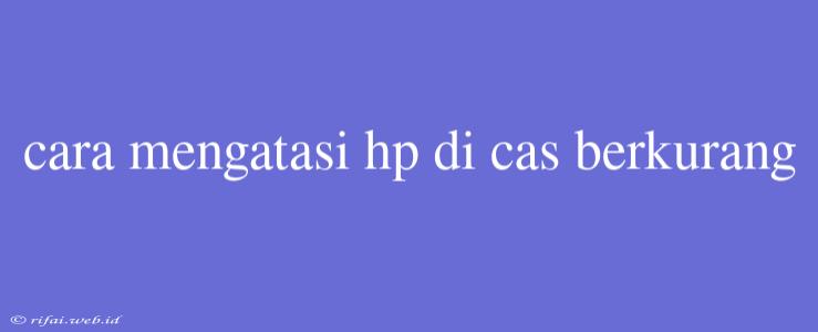 Cara Mengatasi Hp Di Cas Berkurang