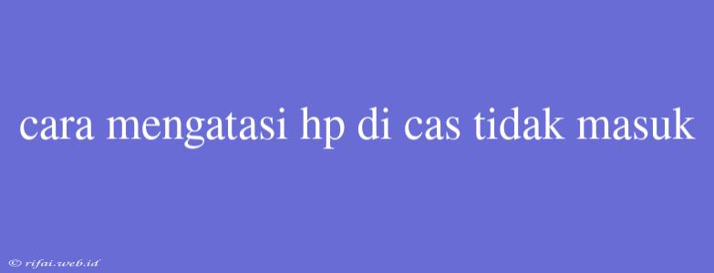 Cara Mengatasi Hp Di Cas Tidak Masuk