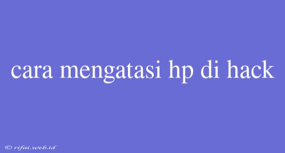 Cara Mengatasi Hp Di Hack