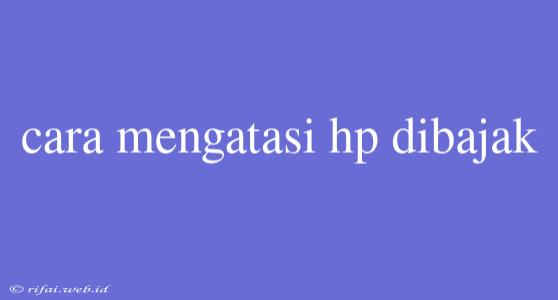 Cara Mengatasi Hp Dibajak