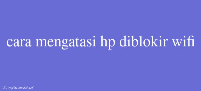 Cara Mengatasi Hp Diblokir Wifi