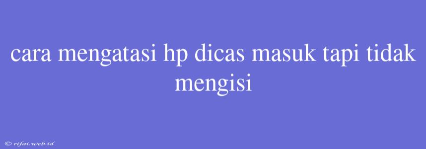 Cara Mengatasi Hp Dicas Masuk Tapi Tidak Mengisi