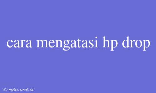 Cara Mengatasi Hp Drop