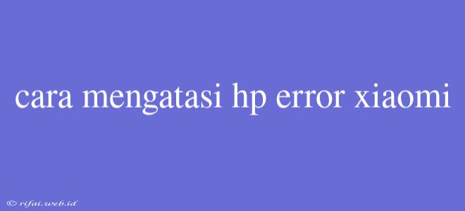 Cara Mengatasi Hp Error Xiaomi