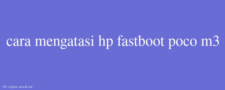 Cara Mengatasi Hp Fastboot Poco M3