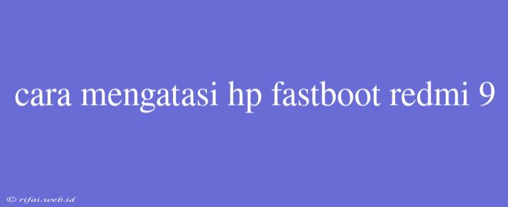 Cara Mengatasi Hp Fastboot Redmi 9