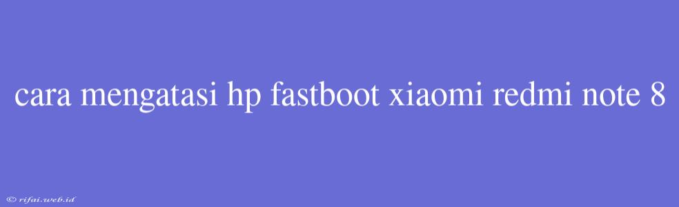 Cara Mengatasi Hp Fastboot Xiaomi Redmi Note 8