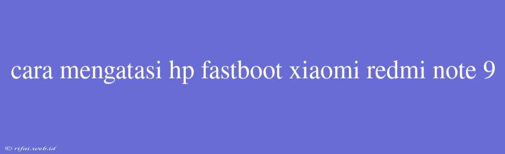 Cara Mengatasi Hp Fastboot Xiaomi Redmi Note 9