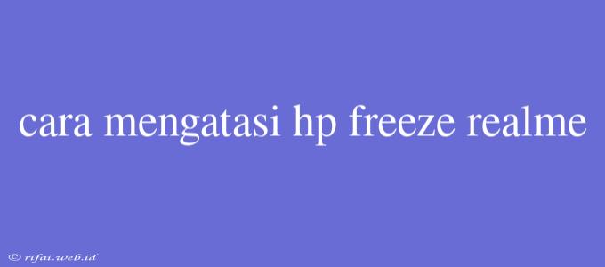 Cara Mengatasi Hp Freeze Realme