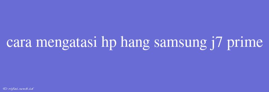 Cara Mengatasi Hp Hang Samsung J7 Prime