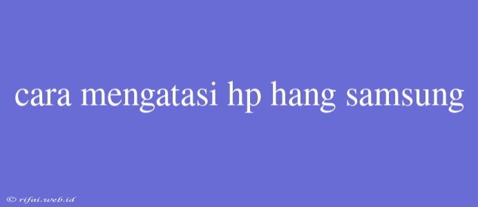 Cara Mengatasi Hp Hang Samsung