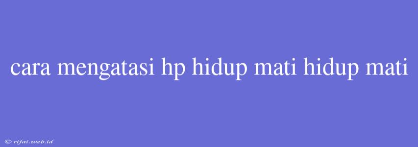 Cara Mengatasi Hp Hidup Mati Hidup Mati