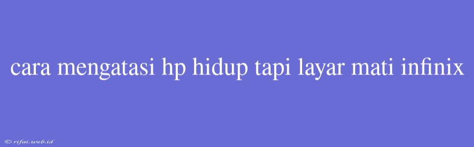 Cara Mengatasi Hp Hidup Tapi Layar Mati Infinix