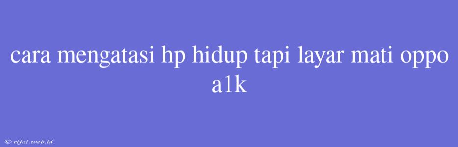 Cara Mengatasi Hp Hidup Tapi Layar Mati Oppo A1k