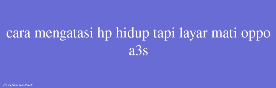 Cara Mengatasi Hp Hidup Tapi Layar Mati Oppo A3s