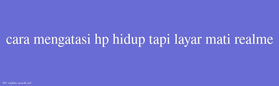 Cara Mengatasi Hp Hidup Tapi Layar Mati Realme