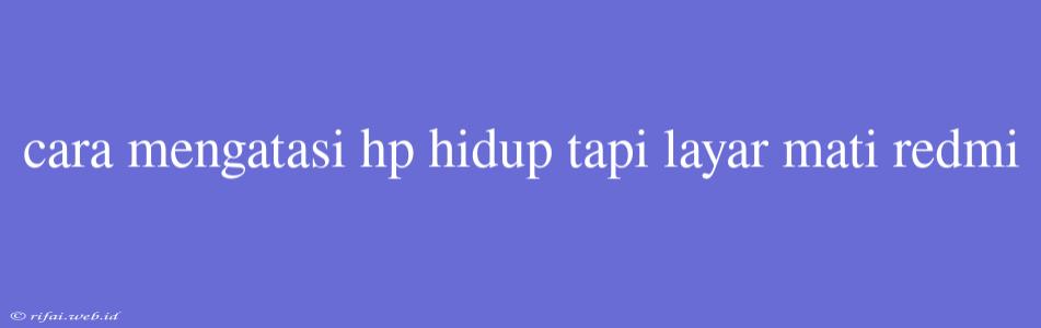 Cara Mengatasi Hp Hidup Tapi Layar Mati Redmi