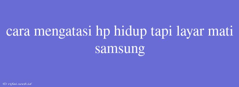 Cara Mengatasi Hp Hidup Tapi Layar Mati Samsung