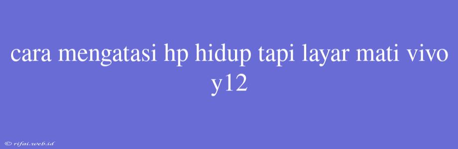 Cara Mengatasi Hp Hidup Tapi Layar Mati Vivo Y12