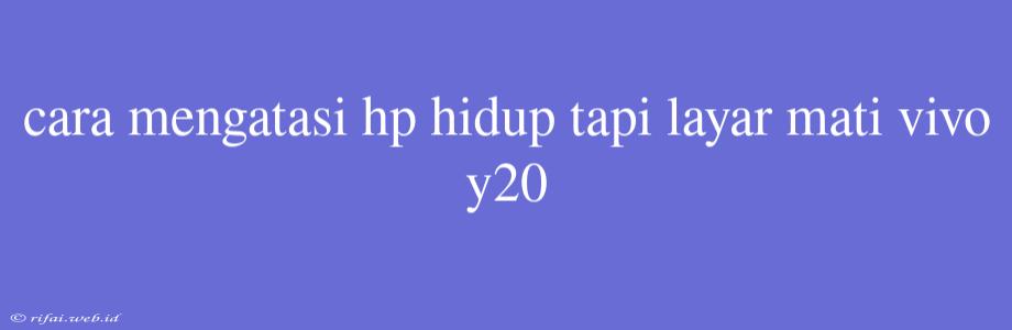 Cara Mengatasi Hp Hidup Tapi Layar Mati Vivo Y20