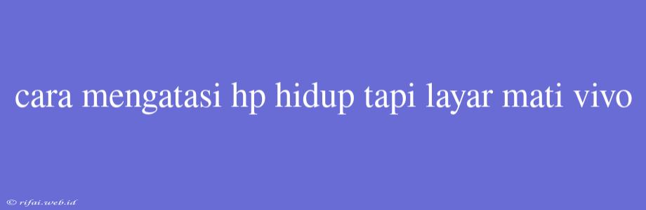 Cara Mengatasi Hp Hidup Tapi Layar Mati Vivo