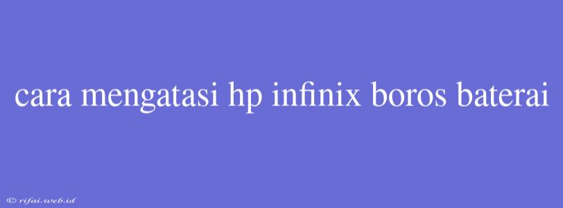 Cara Mengatasi Hp Infinix Boros Baterai