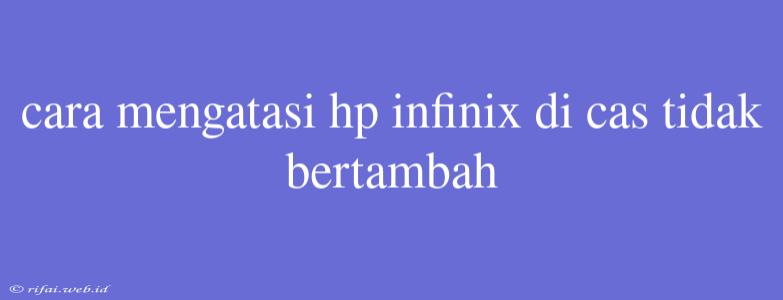 Cara Mengatasi Hp Infinix Di Cas Tidak Bertambah