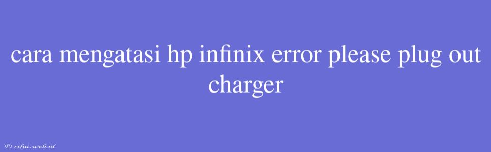 Cara Mengatasi Hp Infinix Error Please Plug Out Charger