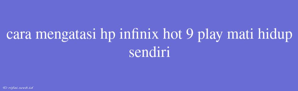 Cara Mengatasi Hp Infinix Hot 9 Play Mati Hidup Sendiri