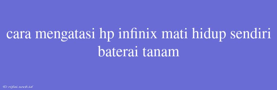 Cara Mengatasi Hp Infinix Mati Hidup Sendiri Baterai Tanam