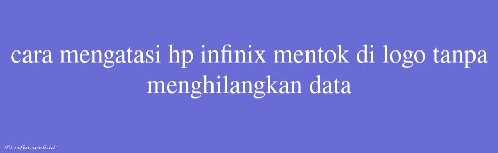 Cara Mengatasi Hp Infinix Mentok Di Logo Tanpa Menghilangkan Data