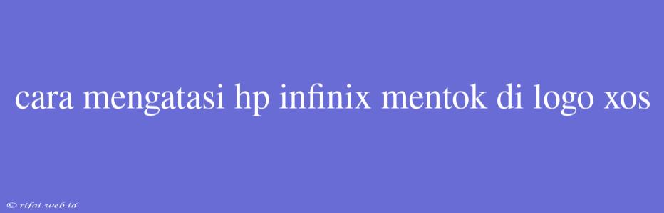 Cara Mengatasi Hp Infinix Mentok Di Logo Xos