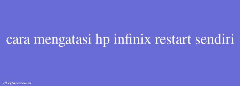 Cara Mengatasi Hp Infinix Restart Sendiri