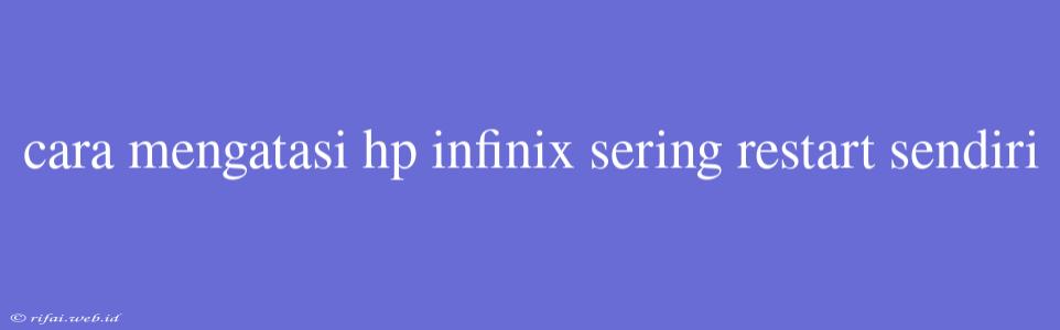 Cara Mengatasi Hp Infinix Sering Restart Sendiri